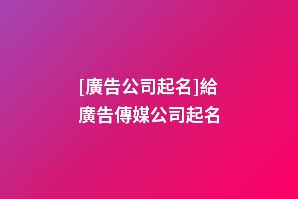 [廣告公司起名]給廣告傳媒公司起名-第1張-公司起名-玄機派